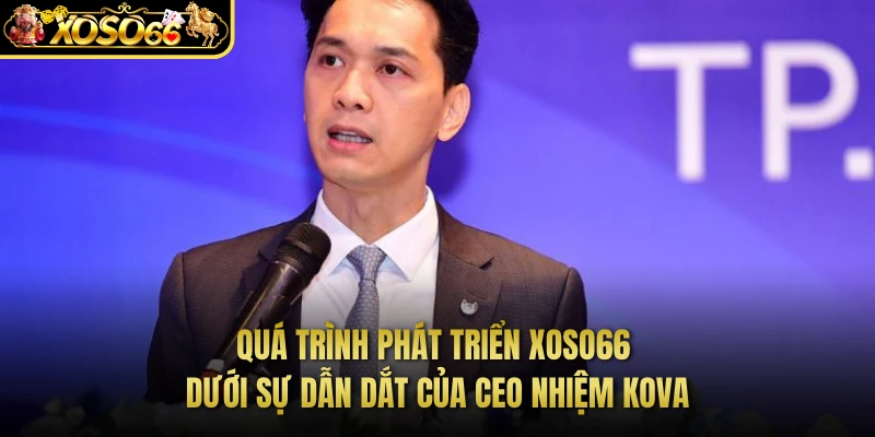 Quá trình phát triển XOSO66 dưới sự dẫn dắt của CEO Nhiệm KOVA 